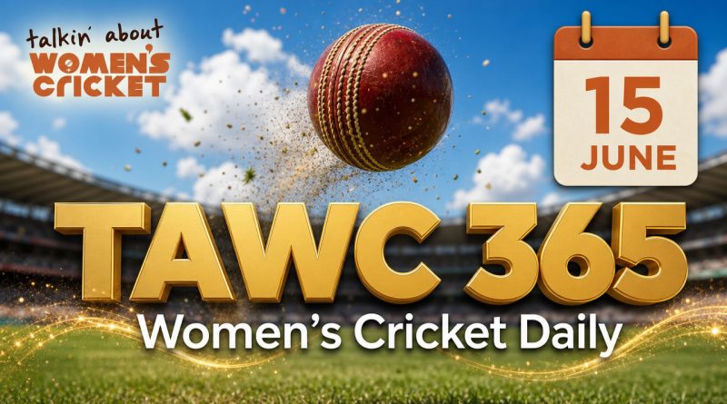 Women’s Cricket Daily – 15 June 2026 Women’s Cricket Daily – 15 June 2026